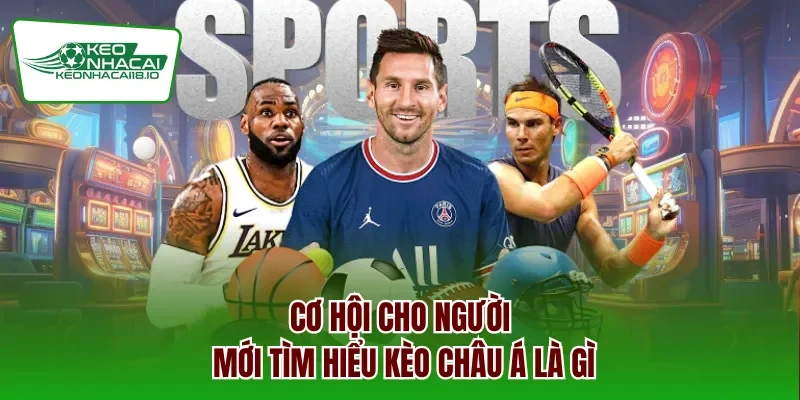 Cơ hội cho người mới tìm hiểu kèo châu Á là gì